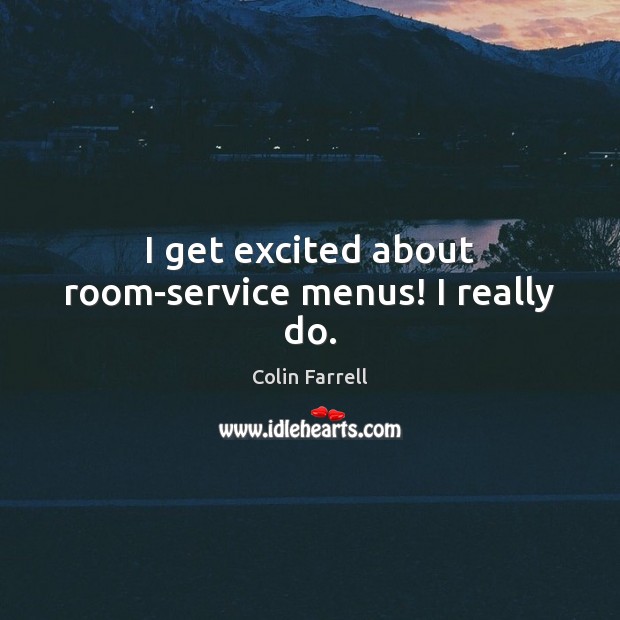 I get excited about room-service menus! I really do. Colin Farrell Picture Quote
