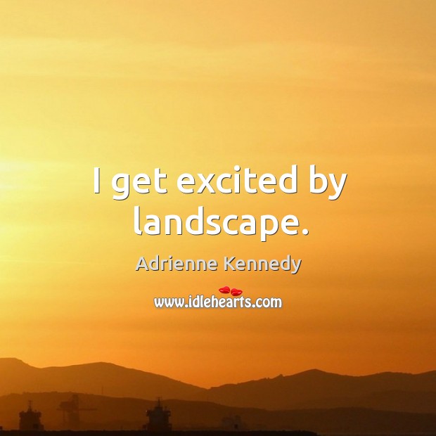 I get excited by landscape. Adrienne Kennedy Picture Quote