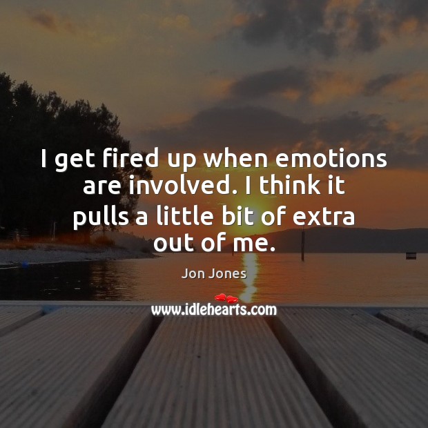 I get fired up when emotions are involved. I think it pulls Jon Jones Picture Quote