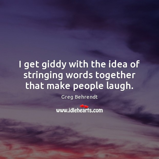 I get giddy with the idea of stringing words together that make people laugh. Greg Behrendt Picture Quote