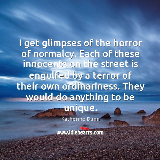 I get glimpses of the horror of normalcy. Each of these innocents Katherine Dunn Picture Quote