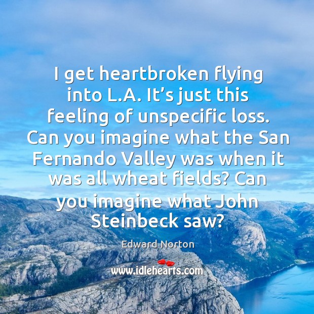 I get heartbroken flying into l.a. It’s just this feeling of unspecific loss. Edward Norton Picture Quote