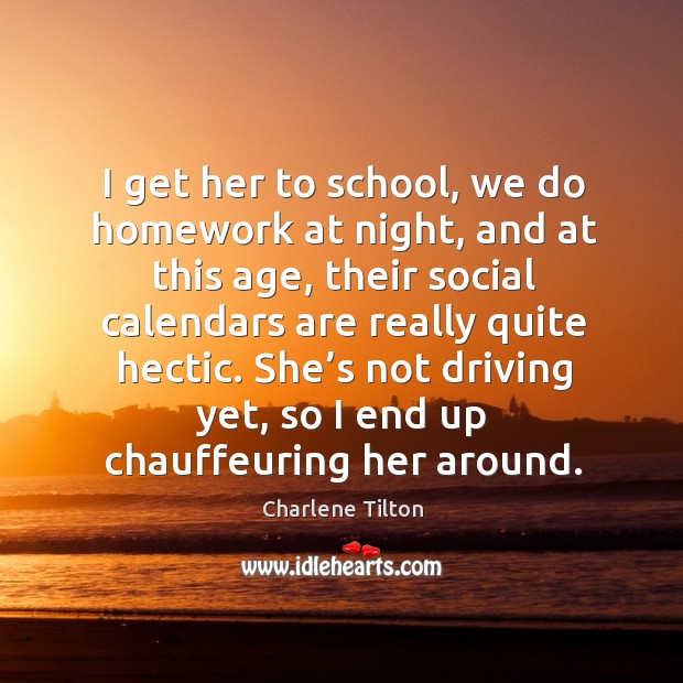 I get her to school, we do homework at night, and at this age Charlene Tilton Picture Quote