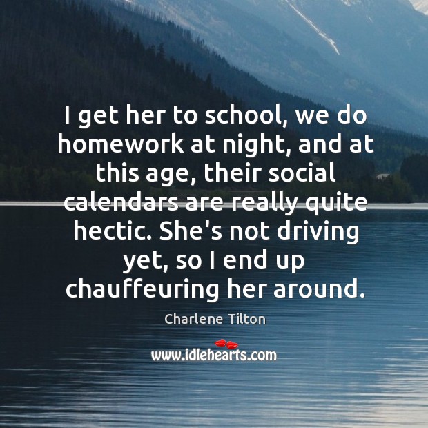 I get her to school, we do homework at night, and at Charlene Tilton Picture Quote