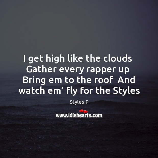 I get high like the clouds  Gather every rapper up  Bring em Styles P Picture Quote