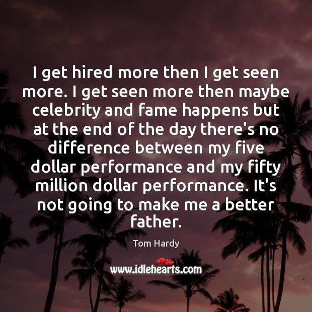 I get hired more then I get seen more. I get seen Tom Hardy Picture Quote