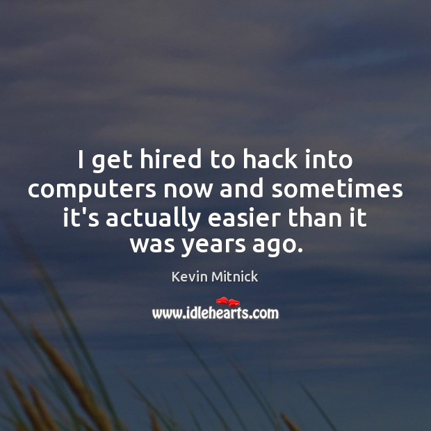 I get hired to hack into computers now and sometimes it’s actually Kevin Mitnick Picture Quote