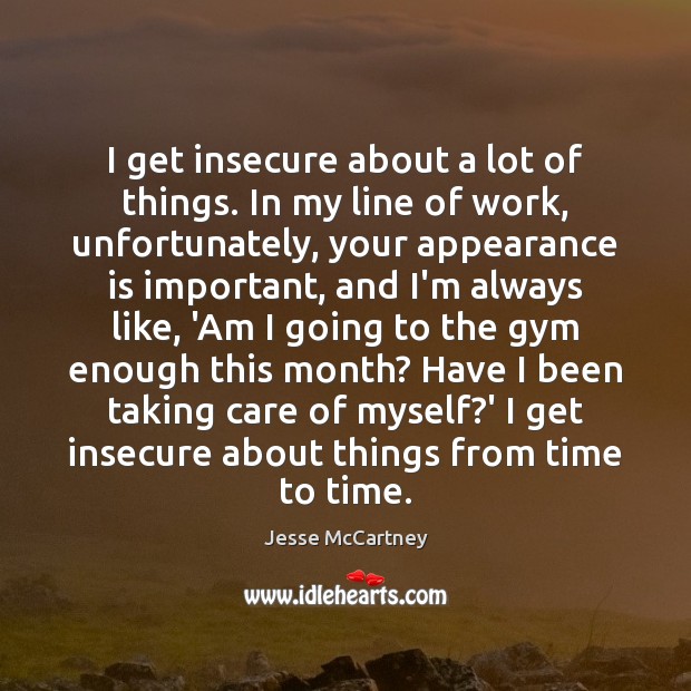 I get insecure about a lot of things. In my line of Appearance Quotes Image