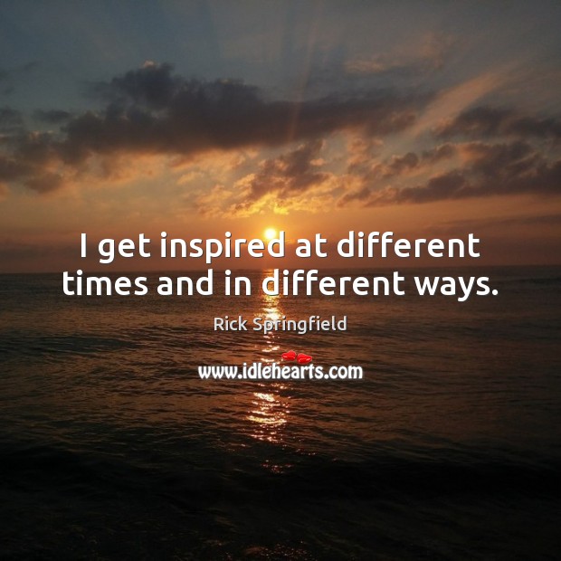 I get inspired at different times and in different ways. Rick Springfield Picture Quote