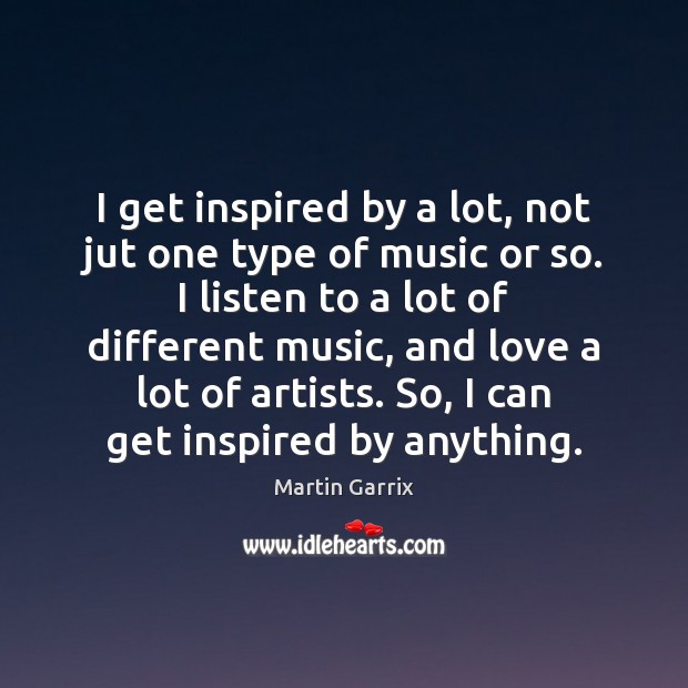I get inspired by a lot, not jut one type of music Image