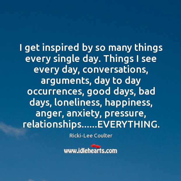 I get inspired by so many things every single day. Things I Ricki-Lee Coulter Picture Quote