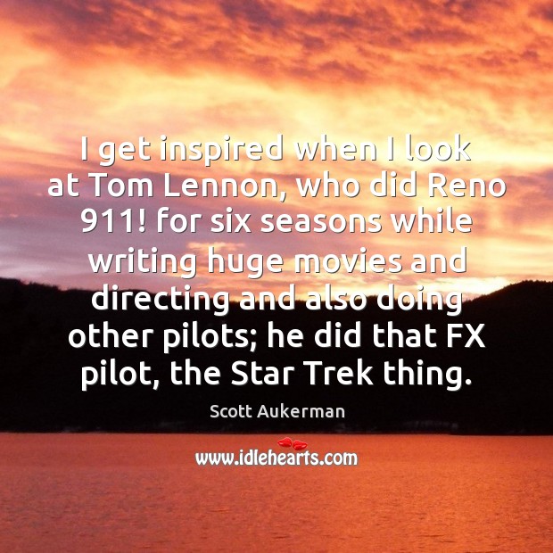 I get inspired when I look at Tom Lennon, who did Reno 911! Scott Aukerman Picture Quote