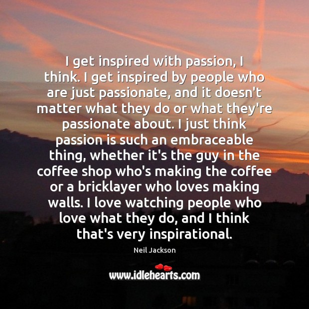 I get inspired with passion, I think. I get inspired by people Neil Jackson Picture Quote