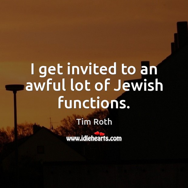 I get invited to an awful lot of Jewish functions. Tim Roth Picture Quote