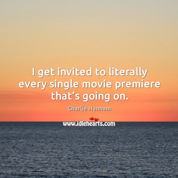 I get invited to literally every single movie premiere that’s going on. Image