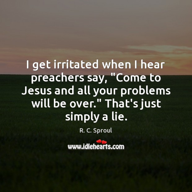 I get irritated when I hear preachers say, “Come to Jesus and R. C. Sproul Picture Quote
