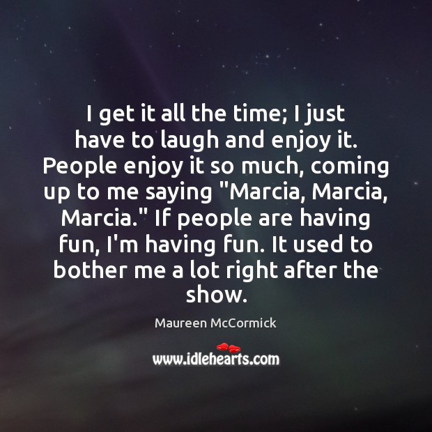 I get it all the time; I just have to laugh and Maureen McCormick Picture Quote