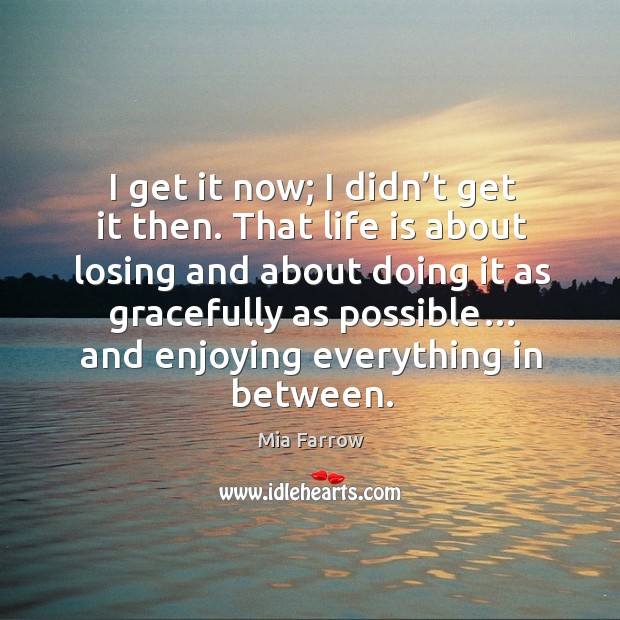 I get it now; I didn’t get it then. That life is about losing and about doing it as gracefully as possible… Image