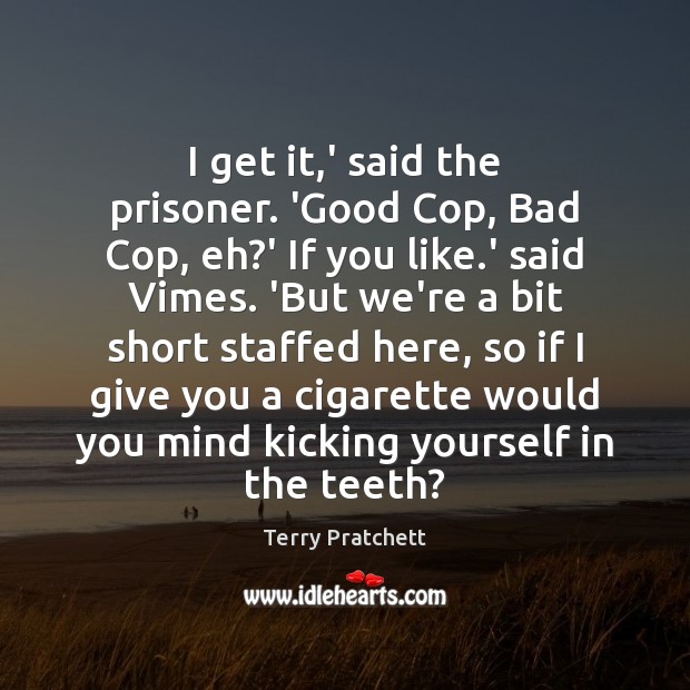 I get it,’ said the prisoner. ‘Good Cop, Bad Cop, eh? Terry Pratchett Picture Quote