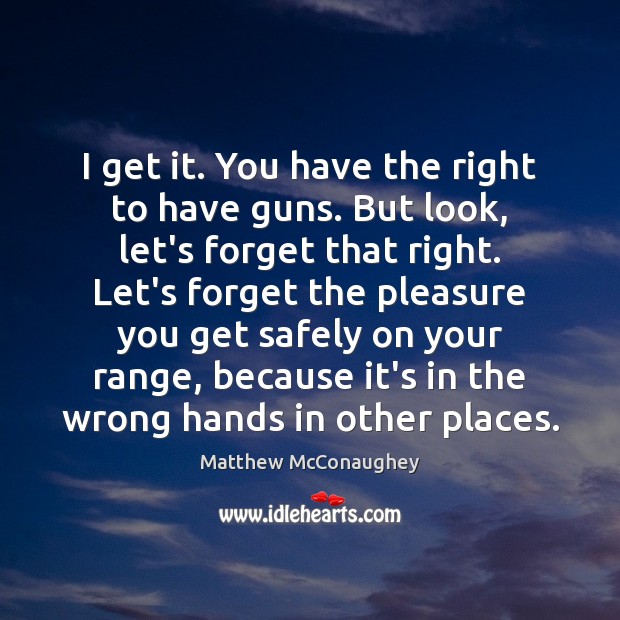 I get it. You have the right to have guns. But look, Matthew McConaughey Picture Quote