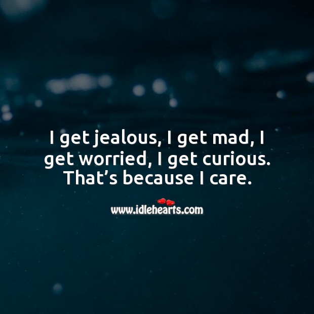 I get jealous, I get mad, I get worried, I get curious. That’s because I care. Relationship Quotes Image