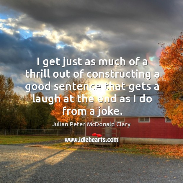 I get just as much of a thrill out of constructing a good sentence that gets a laugh Julian Peter McDonald Clary Picture Quote