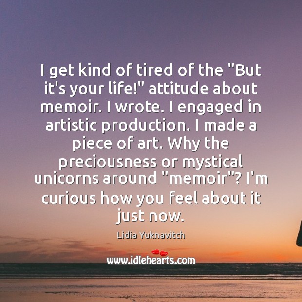 I get kind of tired of the “But it’s your life!” attitude Lidia Yuknavitch Picture Quote