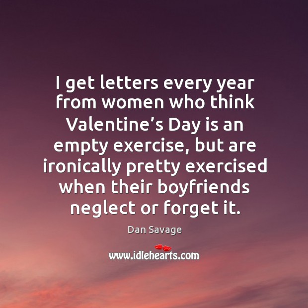 I get letters every year from women who think valentine’s day is an empty exercise Dan Savage Picture Quote