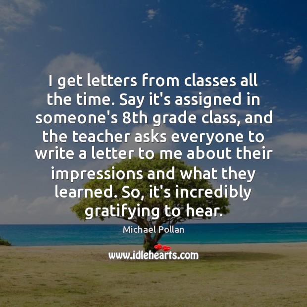 I get letters from classes all the time. Say it’s assigned in Michael Pollan Picture Quote