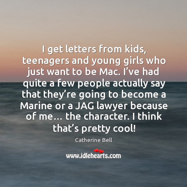 I get letters from kids, teenagers and young girls who just want to be mac. Catherine Bell Picture Quote