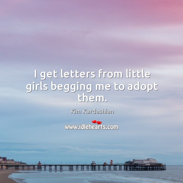 I get letters from little girls begging me to adopt them. Kim Kardashian Picture Quote