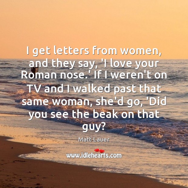 I get letters from women, and they say, ‘I love your Roman Matt Lauer Picture Quote