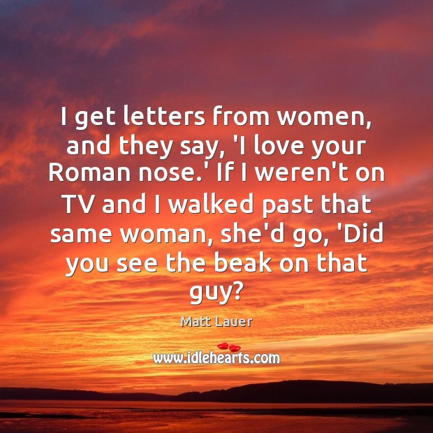 I get letters from women, and they say, ‘I love your Roman Matt Lauer Picture Quote