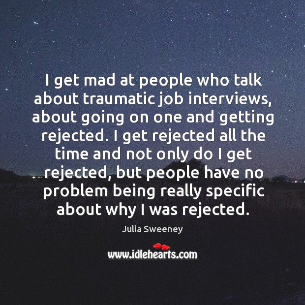 I get mad at people who talk about traumatic job interviews, about going on one and getting rejected. Julia Sweeney Picture Quote