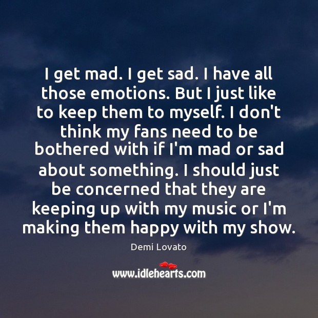 I get mad. I get sad. I have all those emotions. But Demi Lovato Picture Quote