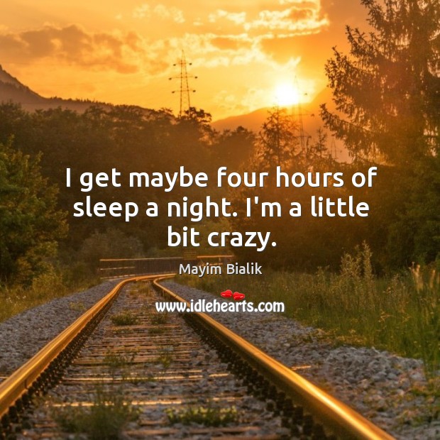I get maybe four hours of sleep a night. I’m a little bit crazy. Mayim Bialik Picture Quote