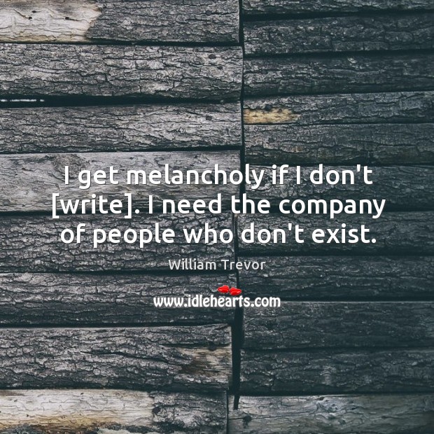 I get melancholy if I don’t [write]. I need the company of people who don’t exist. Image