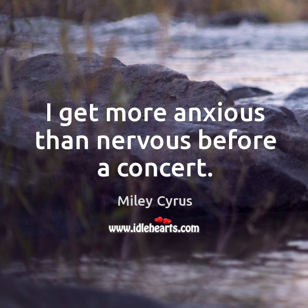 I get more anxious than nervous before a concert. Miley Cyrus Picture Quote