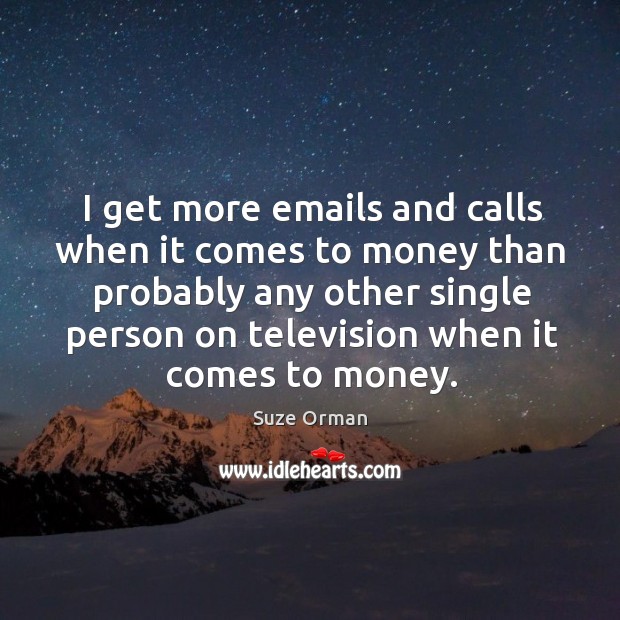 I get more emails and calls when it comes to money than Suze Orman Picture Quote