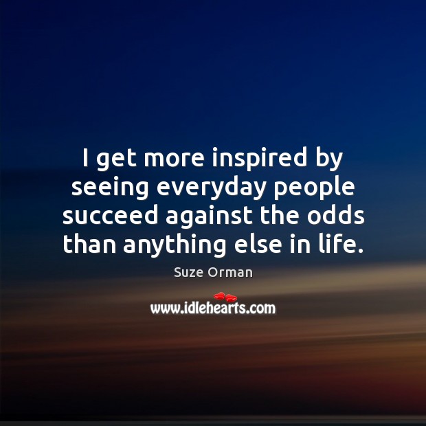 I get more inspired by seeing everyday people succeed against the odds Suze Orman Picture Quote