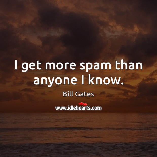 I get more spam than anyone I know. Bill Gates Picture Quote