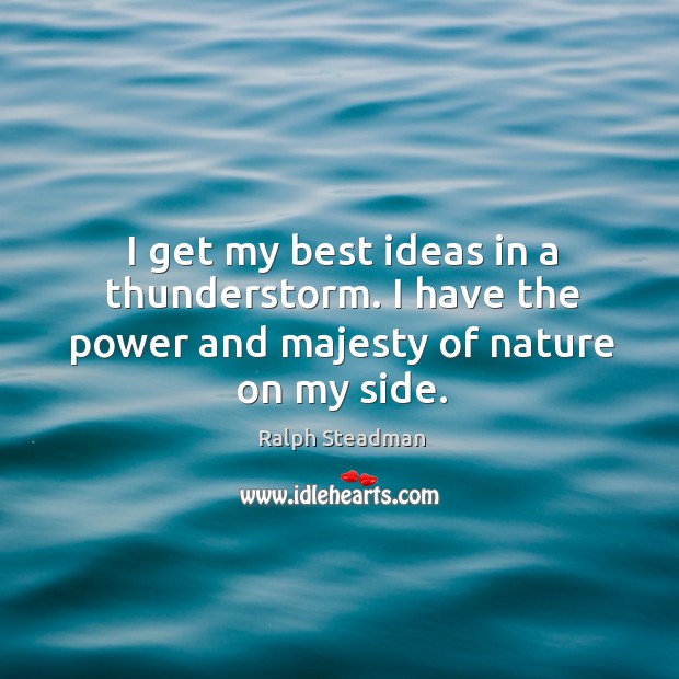 I get my best ideas in a thunderstorm. I have the power and majesty of nature on my side. Ralph Steadman Picture Quote