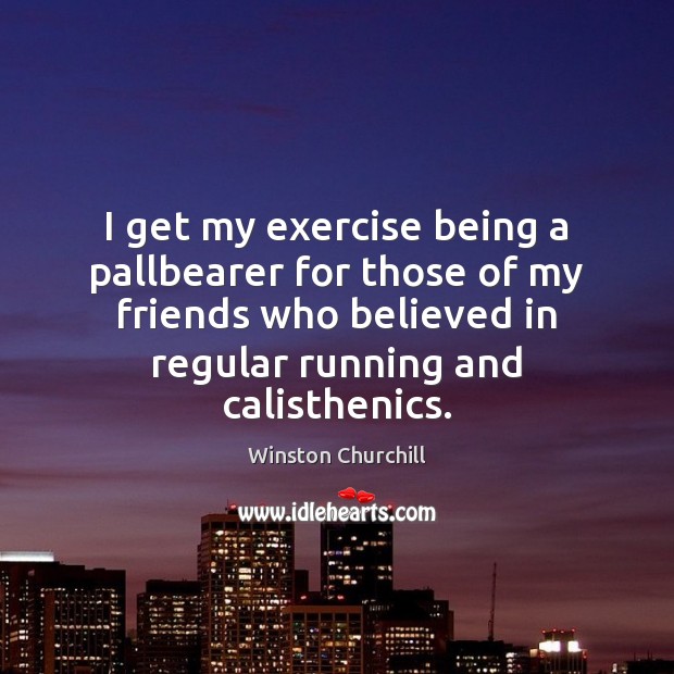 I get my exercise being a pallbearer for those of my friends Image