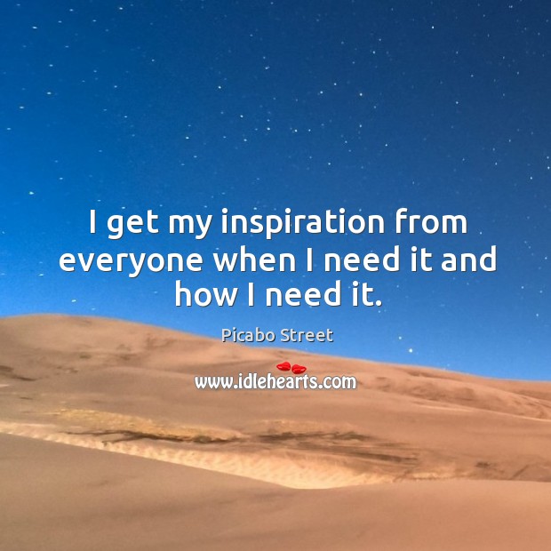 I get my inspiration from everyone when I need it and how I need it. Picabo Street Picture Quote