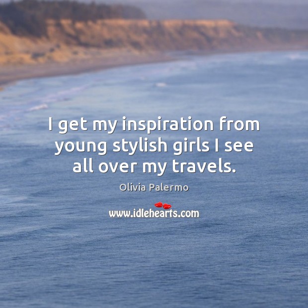 I get my inspiration from young stylish girls I see all over my travels. Olivia Palermo Picture Quote