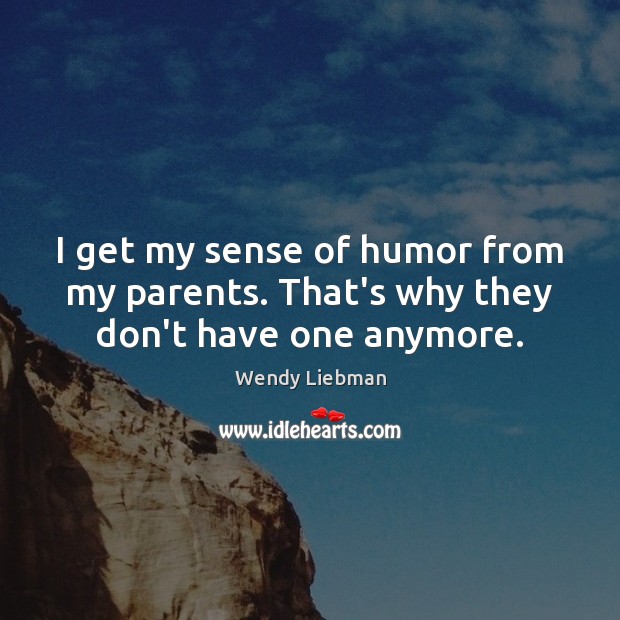 I get my sense of humor from my parents. That’s why they don’t have one anymore. Wendy Liebman Picture Quote