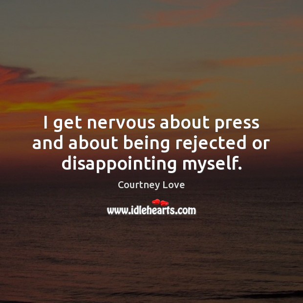 I get nervous about press and about being rejected or disappointing myself. Courtney Love Picture Quote