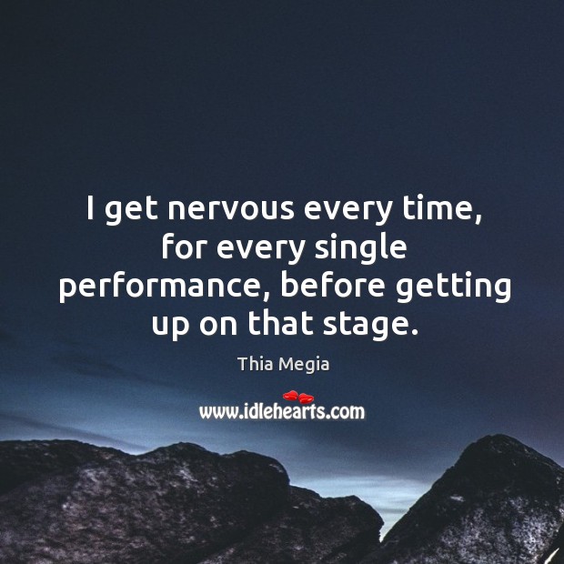 I get nervous every time, for every single performance, before getting up on that stage. Thia Megia Picture Quote
