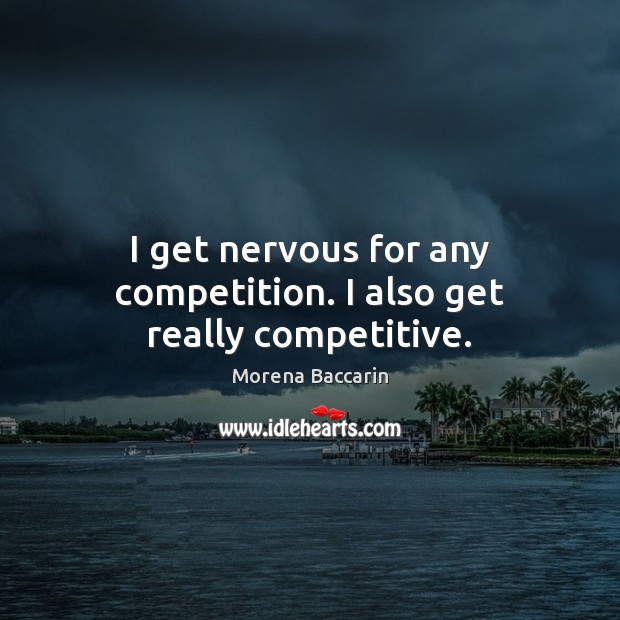 I get nervous for any competition. I also get really competitive. Morena Baccarin Picture Quote