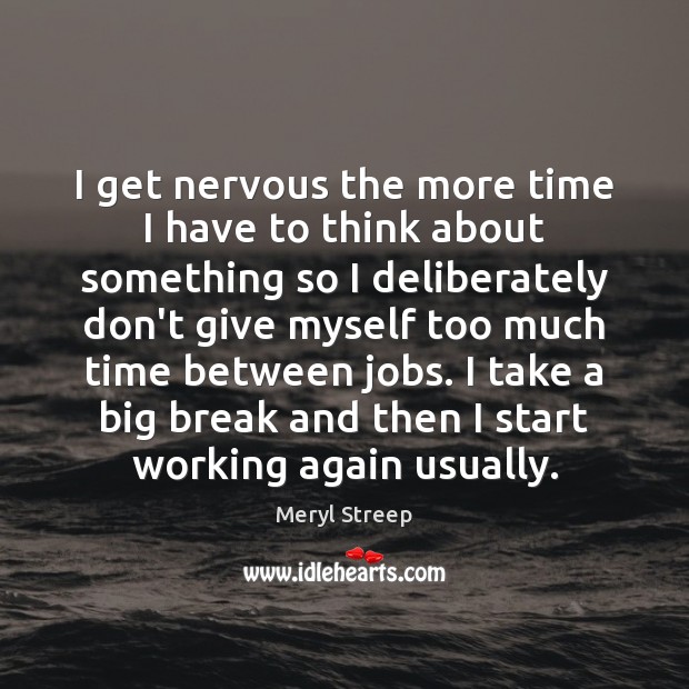 I get nervous the more time I have to think about something Meryl Streep Picture Quote